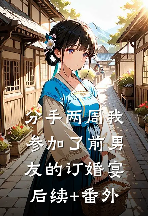 分手两周我参加了前男友的订婚宴后续+番外