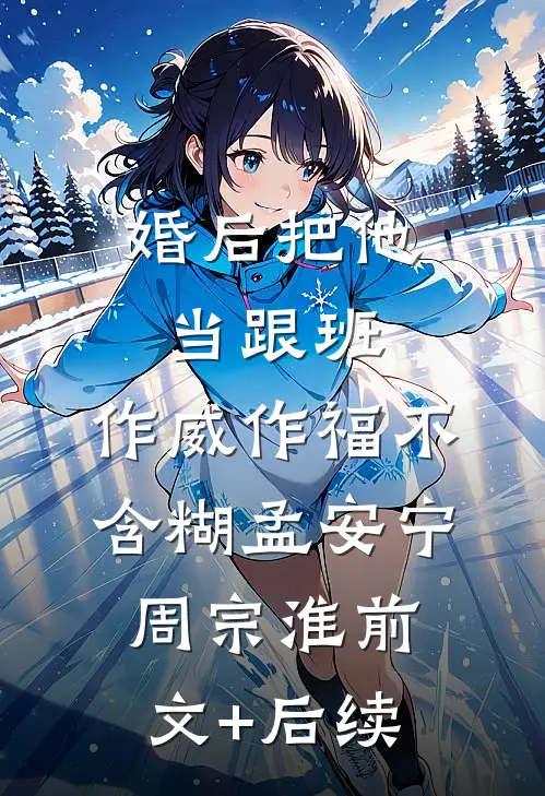 婚后把他当跟班，作威作福不含糊孟安宁周宗淮前文+后续