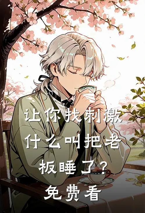 让你找刺激，什么叫把老板睡了？免费看