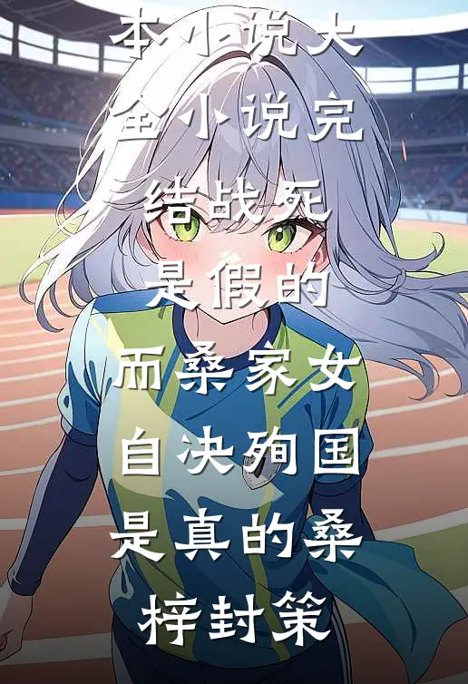 战死是假的，而桑家女自决殉国是真的(桑梓封策)完本小说大全_小说完结战死是假的，而桑家女自决殉国是真的桑梓封策