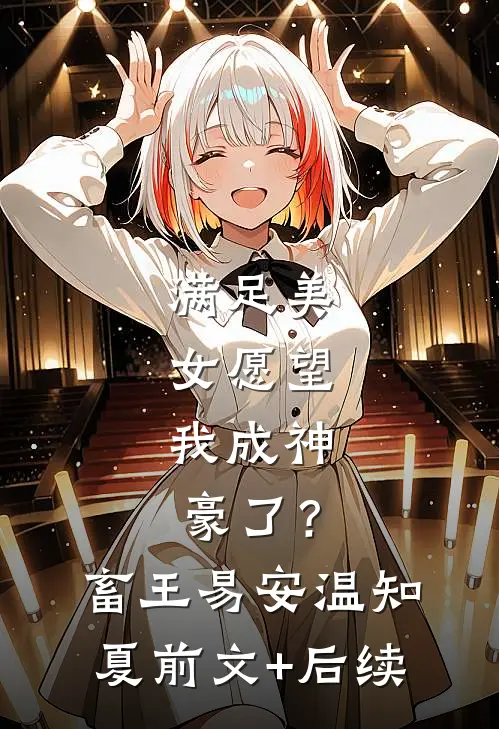 满足美女愿望，我成神豪了？畜王易安温知夏前文+后续