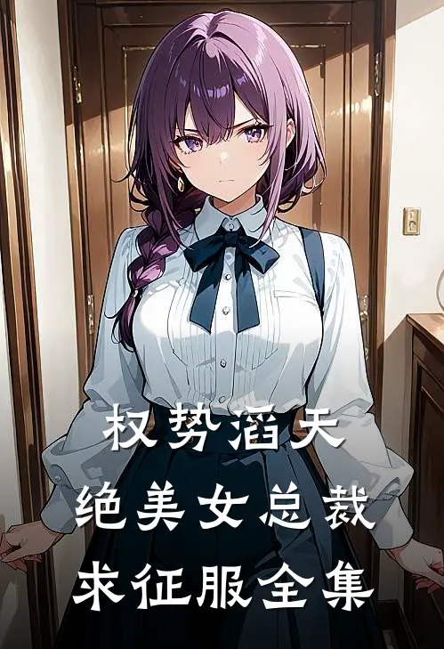 权势滔天，绝美女总裁求征服全集