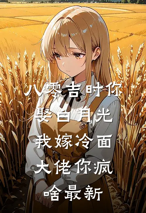 八零吉时你娶白月光，我嫁冷面大佬你疯啥最新