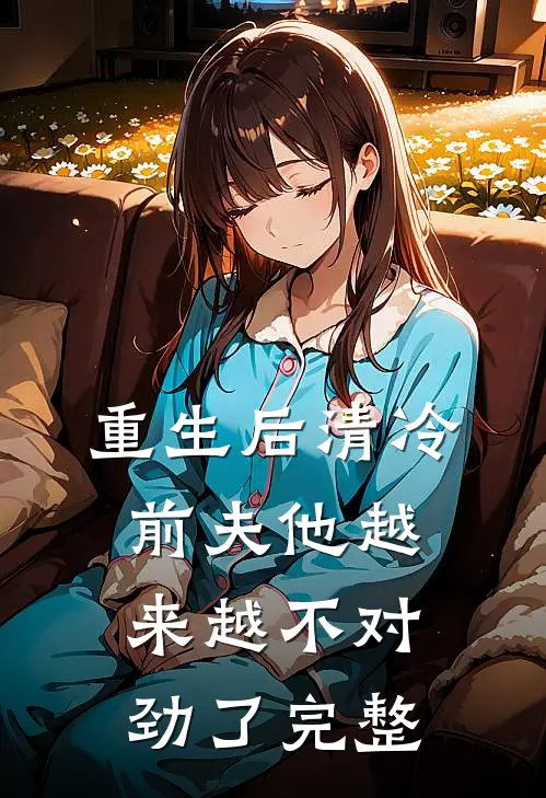 重生后清冷前夫他越来越不对劲了完整