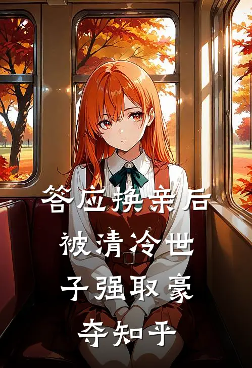 答应换亲后，被清冷世子强取豪夺知乎