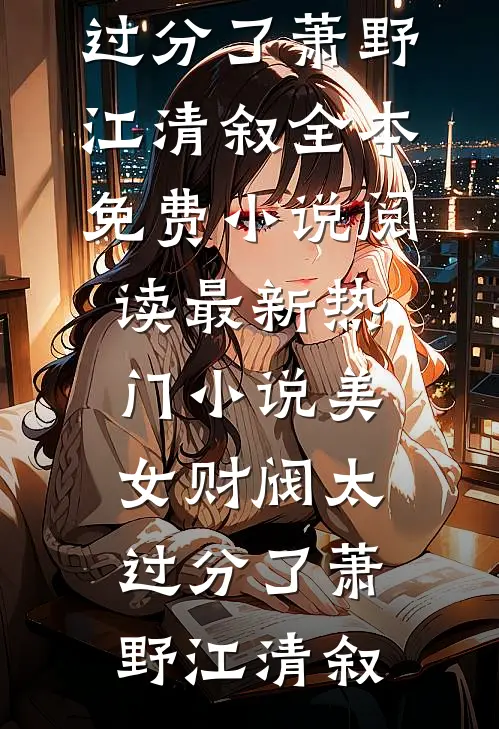 美女财阀太过分了(萧野江清叙)全本免费小说阅读_最新热门小说美女财阀太过分了(萧野江清叙)