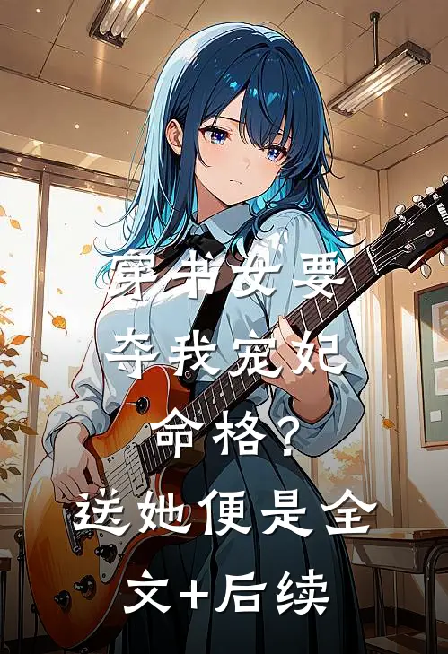 穿书女要夺我宠妃命格？送她便是全文+后续