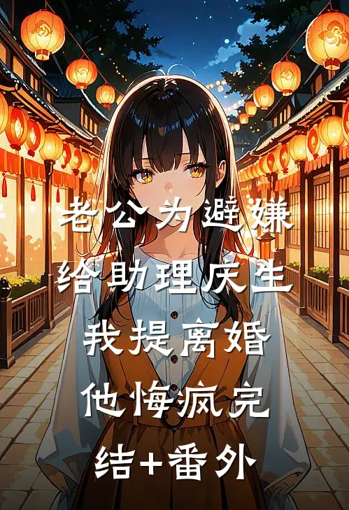老公为避嫌给助理庆生，我提离婚他悔疯完结+番外