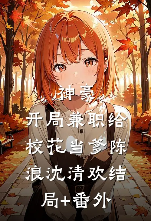 神豪：开局兼职给校花当爹陈浪沈清欢结局+番外