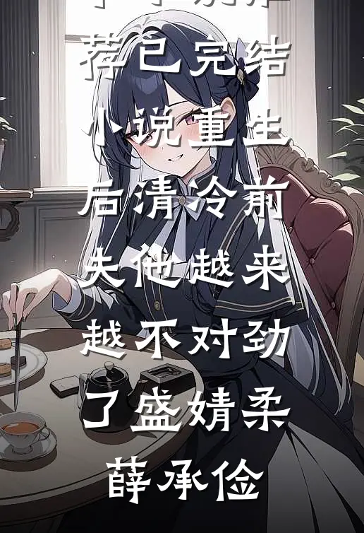 重生后清冷前夫他越来越不对劲了盛婧柔薛承俭最新完本小说推荐_已完结小说重生后清冷前夫他越来越不对劲了(盛婧柔薛承俭)