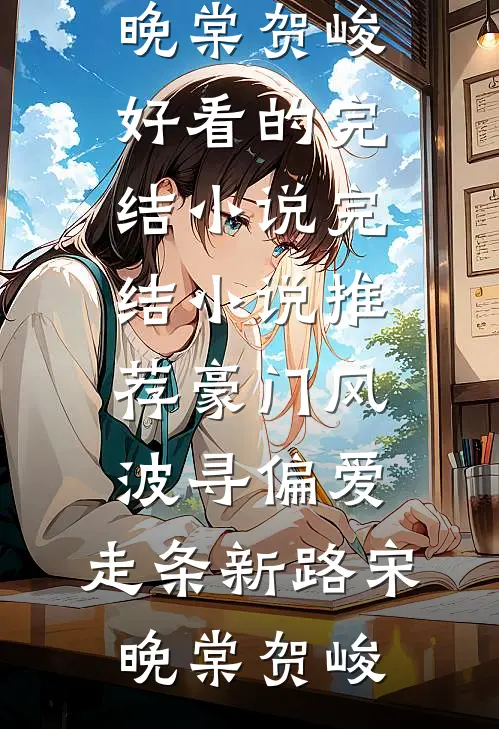 豪门风波寻偏爱，走条新路宋晚棠贺峻好看的完结小说_完结小说推荐豪门风波寻偏爱，走条新路宋晚棠贺峻