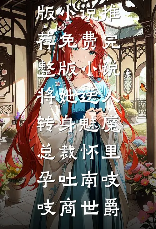 将她送人，转身魅魔总裁怀里孕吐(南吱吱商世爵)完结版小说推荐_免费完整版小说将她送人，转身魅魔总裁怀里孕吐(南吱吱商世爵)