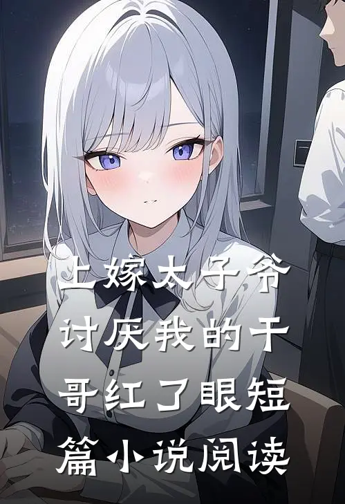 上嫁太子爷，讨厌我的干哥红了眼短篇小说阅读