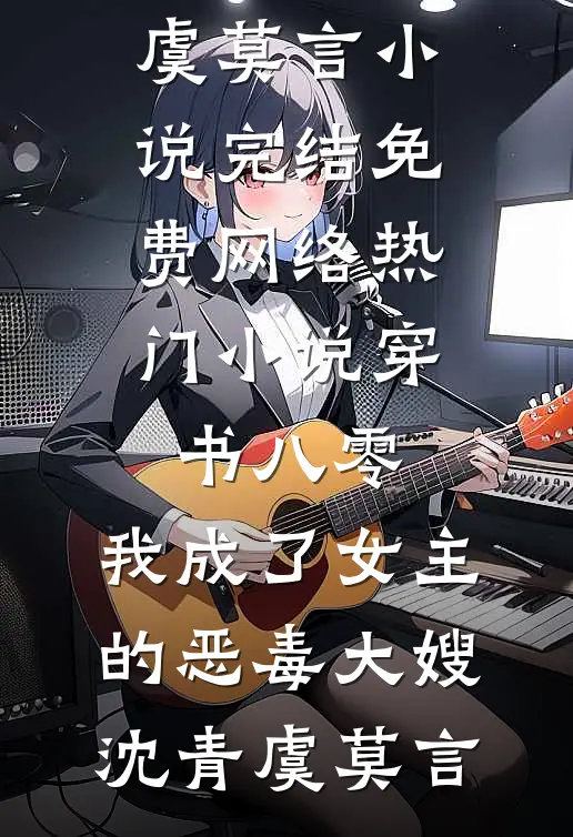 穿书八零：我成了女主的恶毒大嫂沈青虞莫言小说完结免费_网络热门小说穿书八零：我成了女主的恶毒大嫂(沈青虞莫言)