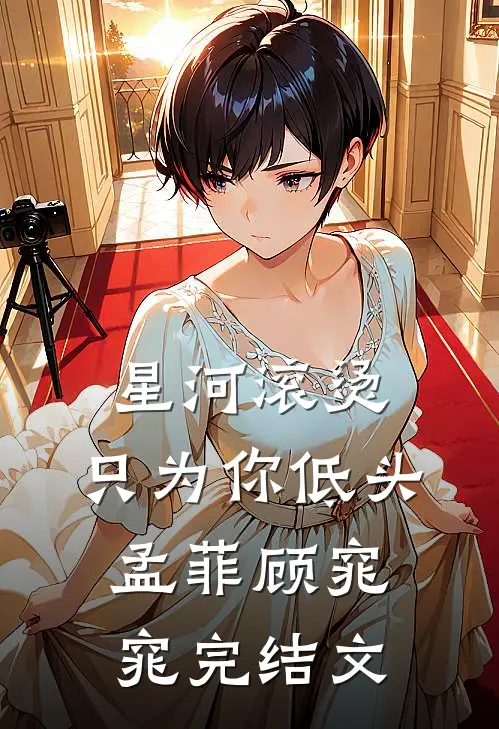 星河滚烫，只为你低头孟菲顾窕窕完结文