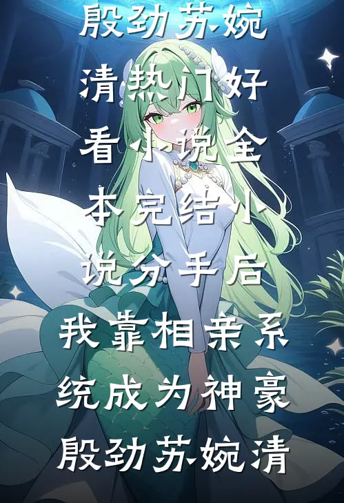 分手后，我靠相亲系统成为神豪(殷劲苏婉清)热门好看小说_全本完结小说分手后，我靠相亲系统成为神豪(殷劲苏婉清)