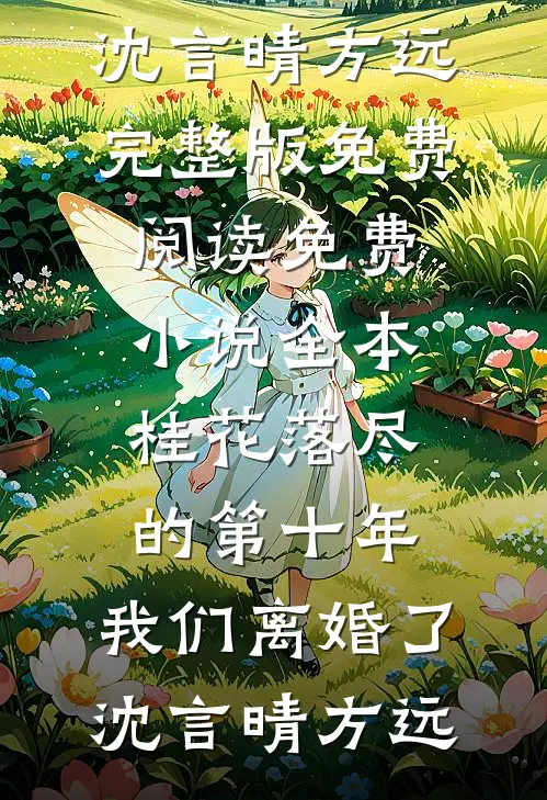 桂花落尽的第十年，我们离婚了(沈言晴方远)完整版免费阅读_免费小说全本桂花落尽的第十年，我们离婚了沈言晴方远