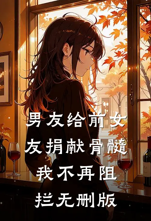 男友给前女友捐献骨髓，我不再阻拦无删版