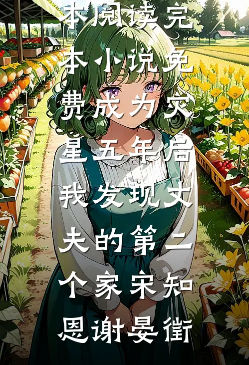 成为灾星五年后，我发现丈夫的第二个家(宋知恩谢晏徵)免费小说全本阅读_完本小说免费成为灾星五年后，我发现丈夫的第二个家(宋知恩谢晏徵)