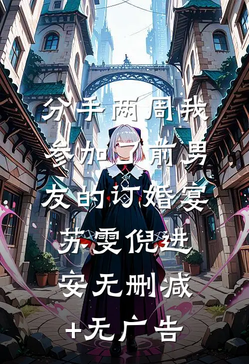 分手两周我参加了前男友的订婚宴苏雯倪进安无删减+无广告