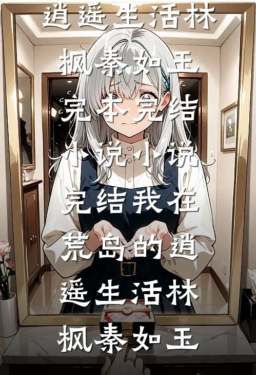 我在荒岛的逍遥生活林枫秦如玉完本完结小说_小说完结我在荒岛的逍遥生活林枫秦如玉
