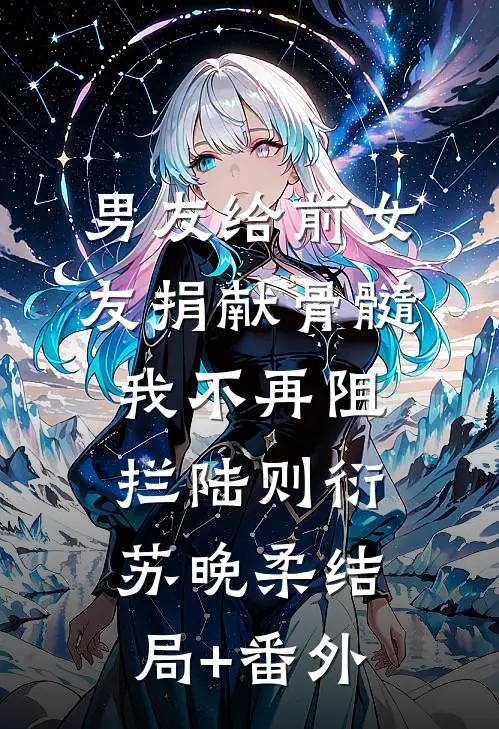 男友给前女友捐献骨髓，我不再阻拦陆则衍苏晚柔结局+番外