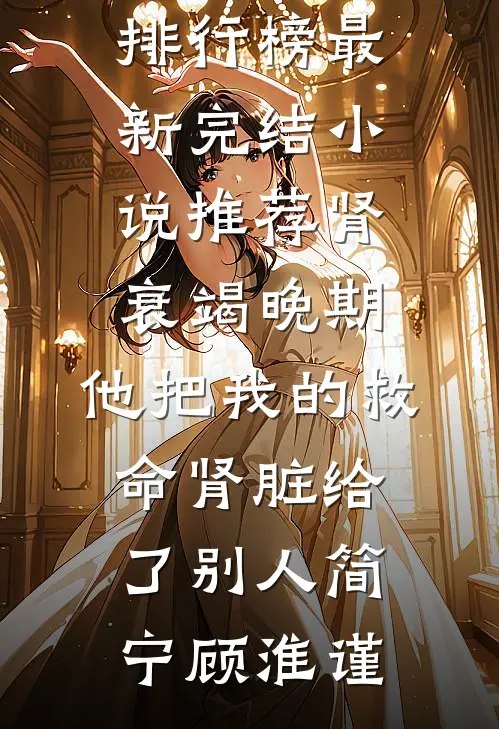 肾衰竭晚期，他把我的救命肾脏给了别人(简宁顾淮谨)最热门小说排行榜_最新完结小说推荐肾衰竭晚期，他把我的救命肾脏给了别人(简宁顾淮谨)