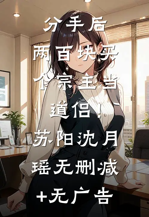 分手后，两百块买个宗主当道侣！苏阳沈月瑶无删减+无广告