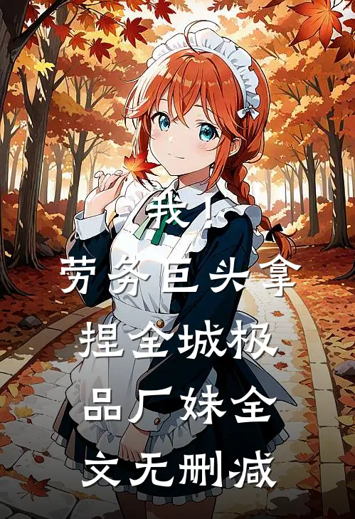 我！劳务巨头，拿捏全城极品厂妹全文无删减