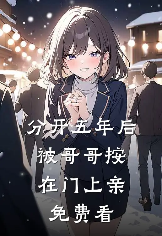分开五年后，被哥哥按在门上亲免费看