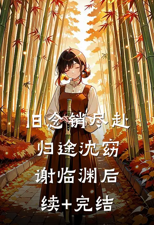 旧念销尽赴归途沈窈谢临渊后续+完结
