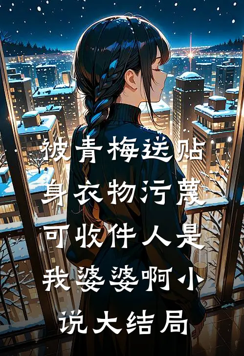 被青梅送贴身衣物污蔑，可收件人是我婆婆啊小说大结局
