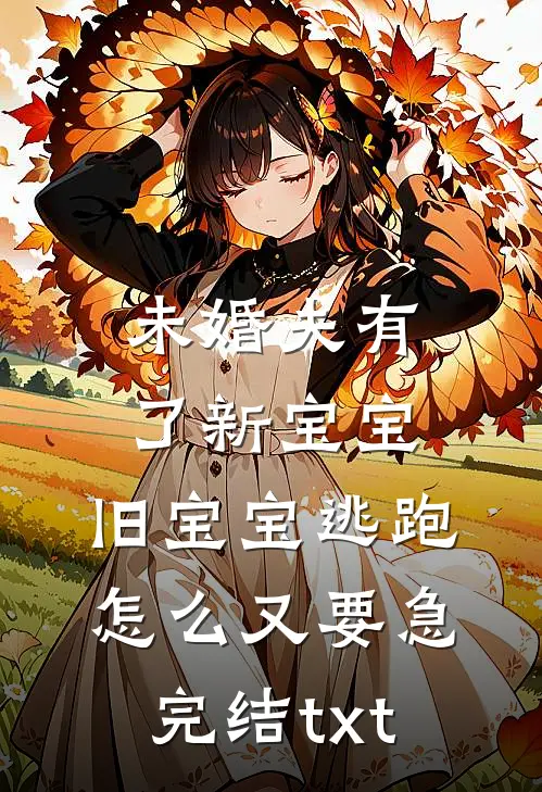 未婚夫有了新宝宝，旧宝宝逃跑怎么又要急完结txt
