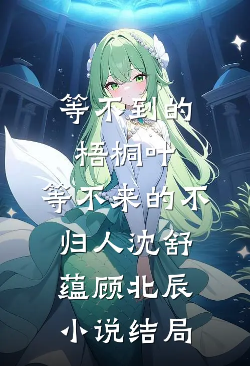 等不到的梧桐叶，等不来的不归人沈舒蕴顾北辰小说结局