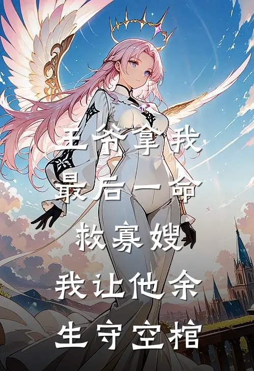 王爷拿我最后一命救寡嫂，我让他余生守空棺