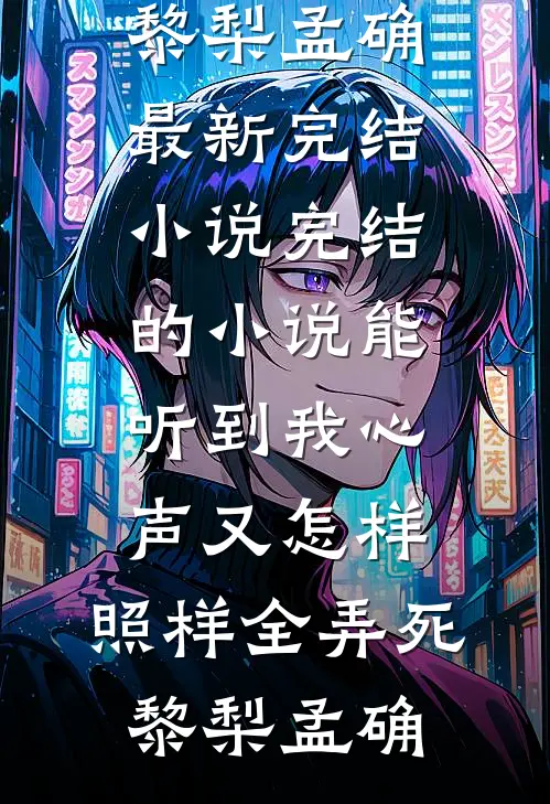 能听到我心声又怎样，照样全弄死(黎梨孟确)最新完结小说_完结的小说能听到我心声又怎样，照样全弄死(黎梨孟确)