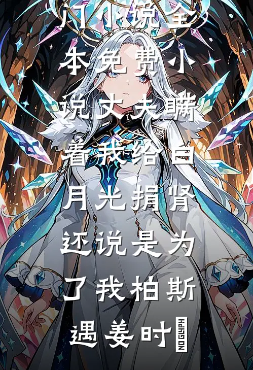 丈夫瞒着我给白月光捐肾，还说是为了我(柏斯遇姜时婳)完本热门小说_全本免费小说丈夫瞒着我给白月光捐肾，还说是为了我柏斯遇姜时婳