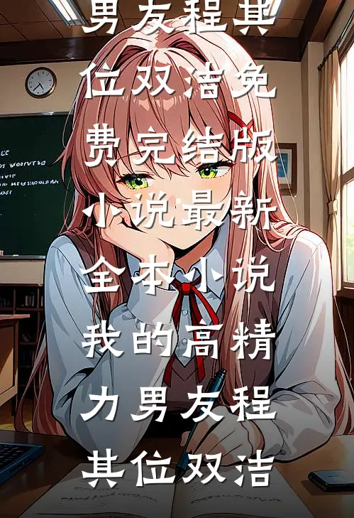 我的高精力男友(程其位双洁)免费完结版小说_最新全本小说我的高精力男友程其位双洁