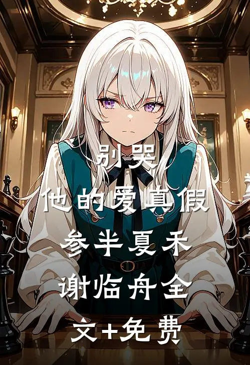 别哭，他的爱真假参半夏禾谢临舟全文+免费