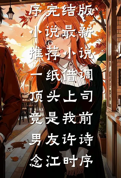 一纸借调，顶头上司竟是我前男友(许诗念江时序)完结版小说_最新推荐小说一纸借调，顶头上司竟是我前男友许诗念江时序
