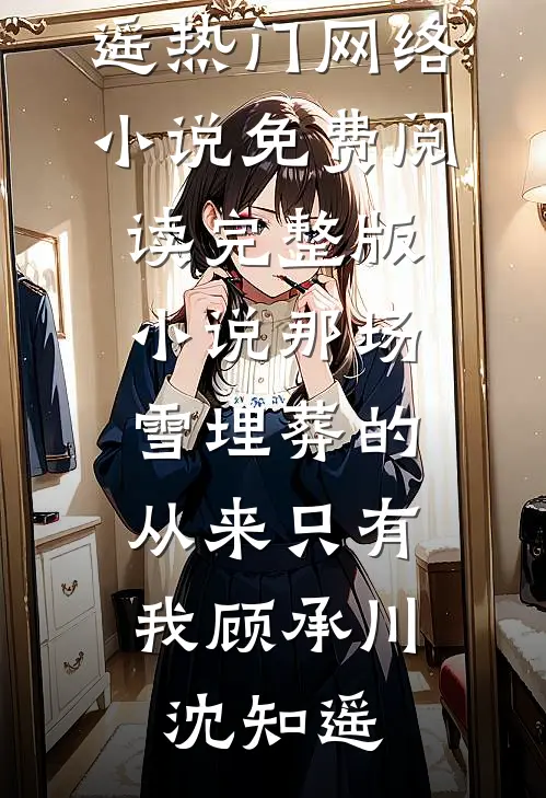 那场雪埋葬的，从来只有我顾承川沈知遥热门网络小说_免费阅读完整版小说那场雪埋葬的，从来只有我顾承川沈知遥