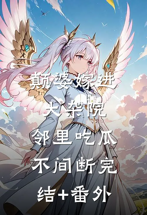 颠婆嫁进大杂院，邻里吃瓜不间断完结+番外