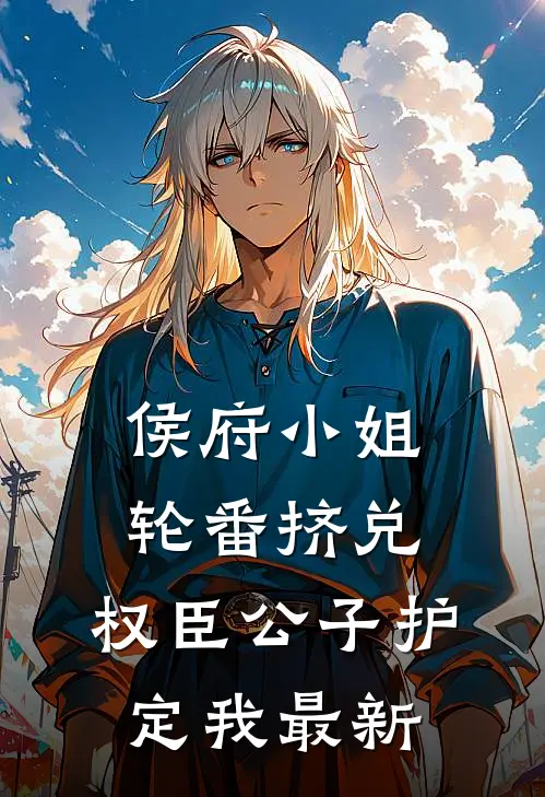 侯府小姐轮番挤兑，权臣公子护定我最新