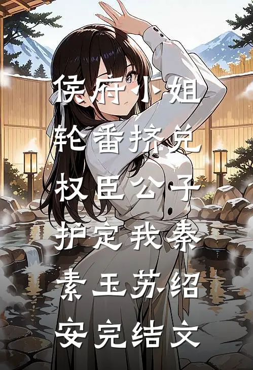 侯府小姐轮番挤兑，权臣公子护定我秦素玉苏绍安完结文