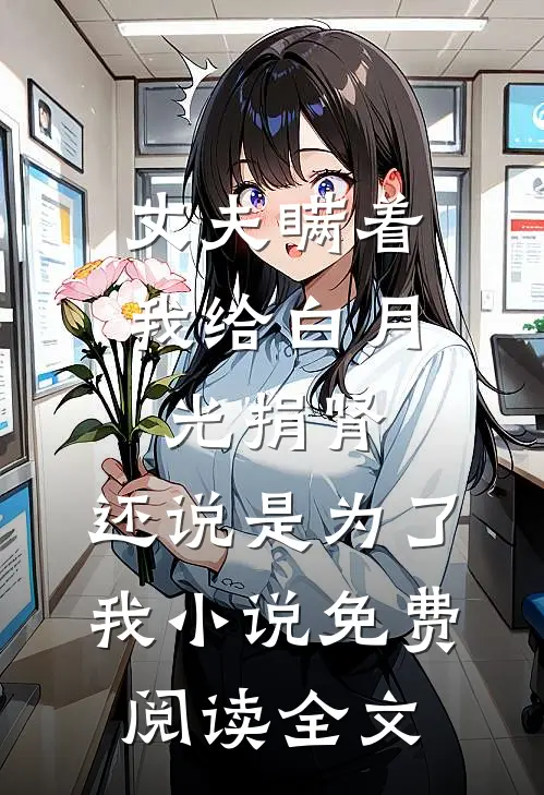 丈夫瞒着我给白月光捐肾，还说是为了我小说免费阅读全文