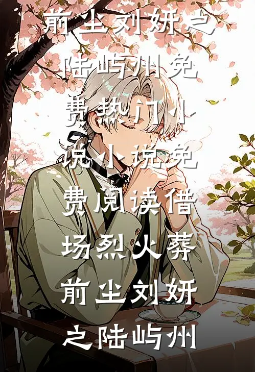 借场烈火葬前尘(刘妍之陆屿州)免费热门小说_小说免费阅读借场烈火葬前尘刘妍之陆屿州