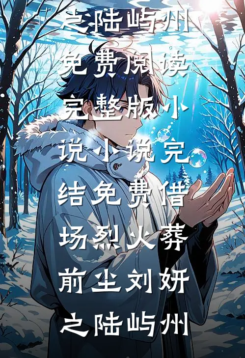 借场烈火葬前尘刘妍之陆屿州免费阅读完整版小说_小说完结免费借场烈火葬前尘(刘妍之陆屿州)