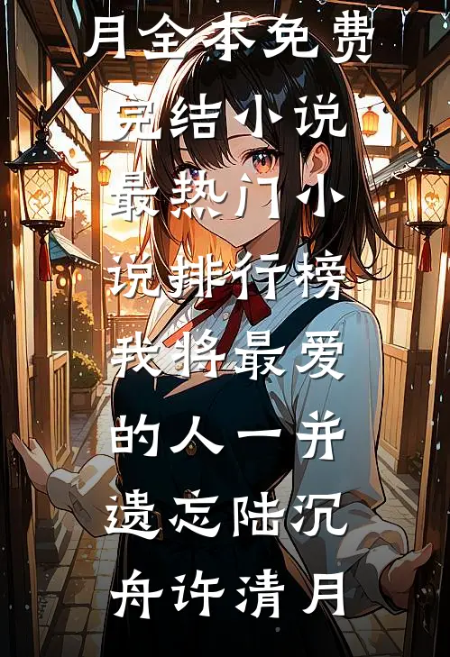 我将最爱的人一并遗忘陆沉舟许清月全本免费完结小说_最热门小说排行榜我将最爱的人一并遗忘(陆沉舟许清月)