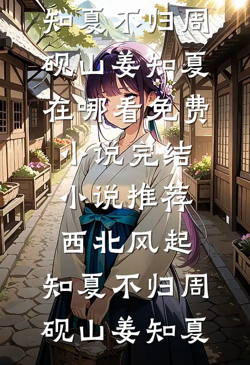 西北风起，知夏不归周砚山姜知夏在哪看免费小说_完结小说推荐西北风起，知夏不归(周砚山姜知夏)