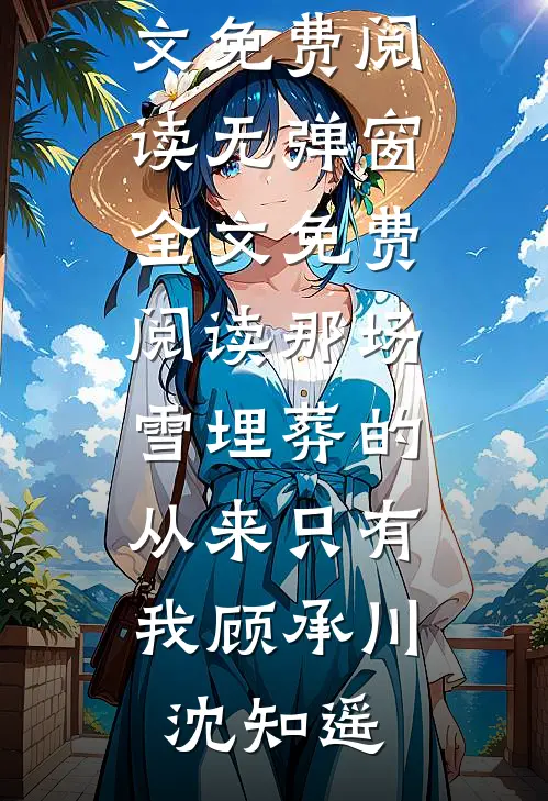 那场雪埋葬的，从来只有我顾承川沈知遥完结版小说全文免费阅读_无弹窗全文免费阅读那场雪埋葬的，从来只有我顾承川沈知遥